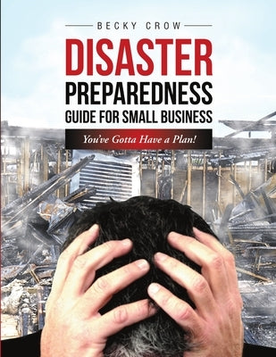 Disaster Preparedness Guide for Small Business: You've Gotta Have a Plan! by Crow, Becky