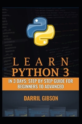 Learn Python 3 In 3 Days: Step by Step Guide for Beginners to Advanced by Gibson, Darril