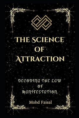 The Science of Attraction: Decoding the Law of Manifestation. by Faisal, Mohd