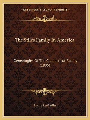 The Stiles Family In America: Genealogies Of The Connecticut Family (1895) by Stiles, Henry Reed