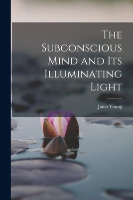 The Subconscious Mind and its Illuminating Light by Young, Janet