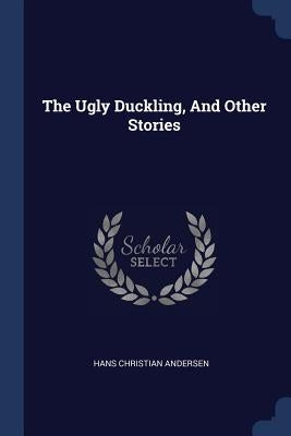 The Ugly Duckling, And Other Stories by Andersen, Hans Christian
