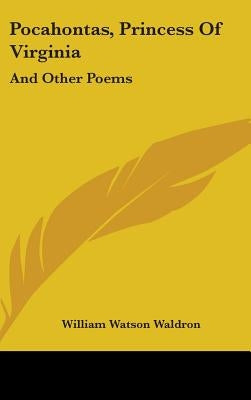 Pocahontas, Princess Of Virginia: And Other Poems by Waldron, William Watson