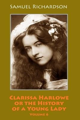 Clarissa Harlowe or the History of a Young Lady. Volume 6 by Richardson, Samuel