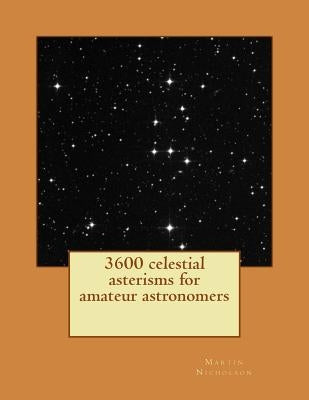 3600 celestial asterisms for amateur astronomers by Nicholson, Martin P.