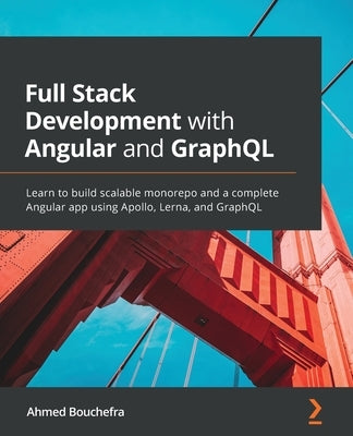 Full Stack Development with Angular and GraphQL: Learn to build scalable monorepo and a complete Angular app using Apollo, Lerna, and GraphQL by Bouchefra, Ahmed