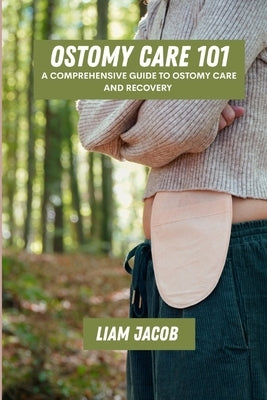 Ostomy care 101: A comprehensive guide to ostomy care and recovery by Jacob, Liam
