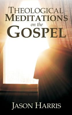 Theological Meditations on the Gospel by Harris, Jason