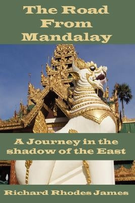 The Road from Mandalay: A Journey in the Shadow of the East by James, Richard Rhodes