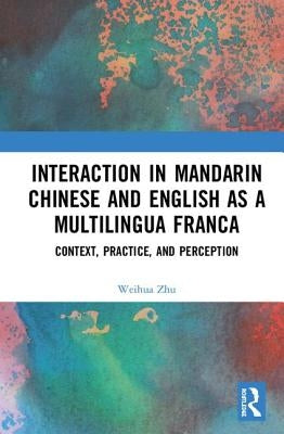 Interaction in Mandarin Chinese and English as a Multilingua Franca: Context, Practice, and Perception by Zhu, Weihua