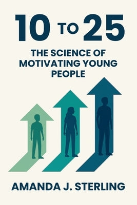 10 to 25: The Science of Motivating Young People by Sterling, Amanda J.