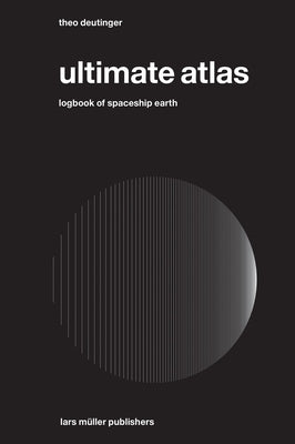 Ultimate Atlas: Logbook of Spaceship Earth by Deutinger, Theo
