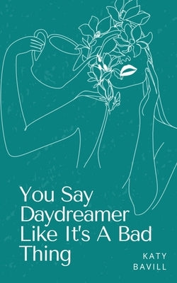 You Say Daydreamer Like It's A Bad Thing by Bavill, Katy