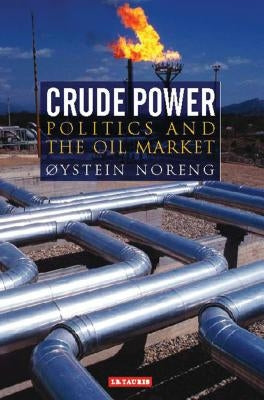 Crude Power: Politics and the Oil Market by Noreng, Oystein