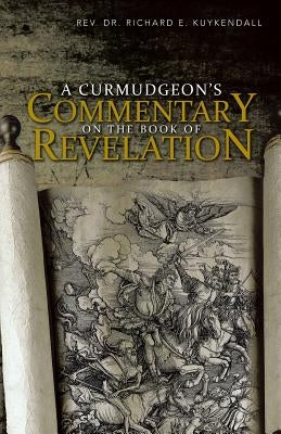 A Curmudgeon's Commentary on the Book of Revelation by Kuykendall, Richard E.