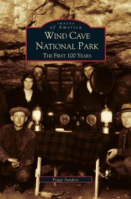 Wind Cave National Park: The First 100 Years by Sanders, Peggy