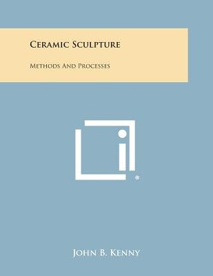 Ceramic Sculpture: Methods and Processes by Kenny, John B.