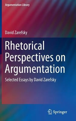Rhetorical Perspectives on Argumentation: Selected Essays by David Zarefsky by Zarefsky, David
