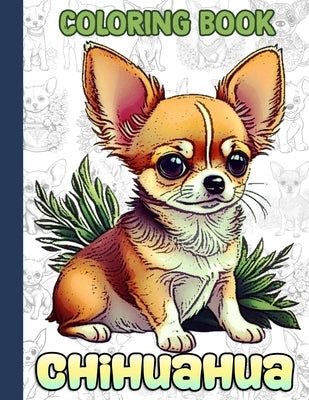 Chihuahua Coloring Book: A Collection Of Amazing Pictures Can Help You Relax, Boost Your Mood And Have More Fun For Kids, Boys, Girls by Jaleesa Huber