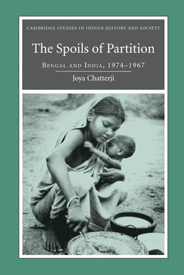 The Spoils of Partition: Bengal and India, 1947-1967 by Chatterji, Joya