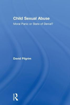 Child Sexual Abuse: Moral Panic or State of Denial? by Pilgrim, David