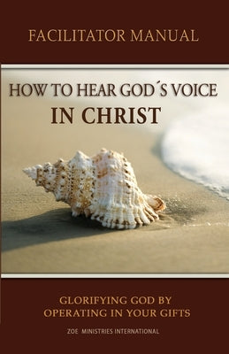 How to Hear Gods Voice In Christ Facilitators Manual by Zoe Ministries International
