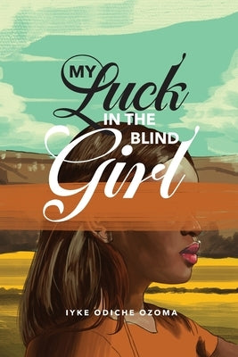 My Luck in the Blind Girl by Ozoma, Iyke Odiche