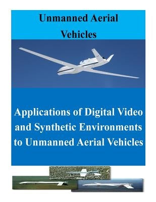Applications of Digital Video and Synthetic Environments to Unmanned Aerial Vehicles by Penny Hill Press Inc