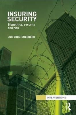 Insuring Security: Biopolitics, Security and Risk by Lobo-Guerrero, Luis
