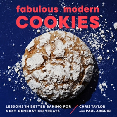 Fabulous Modern Cookies: Lessons in Better Baking for Next-Generation Treats by Arguin, Paul