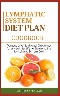 Lymphatic System Diet Plan Cook Book: Recipes and Nutritional Guidelines for a Healthier Life: A Guide to the Lymphatic System Diet by Lewis, Rex