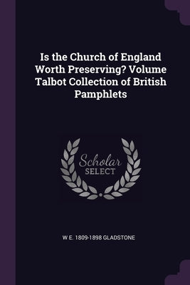Is the Church of England Worth Preserving? Volume Talbot Collection of British Pamphlets by Gladstone, W. E. 1809-1898