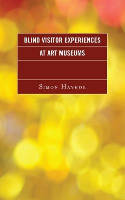 Blind Visitor Experiences at Art Museums by Hayhoe, Simon J.