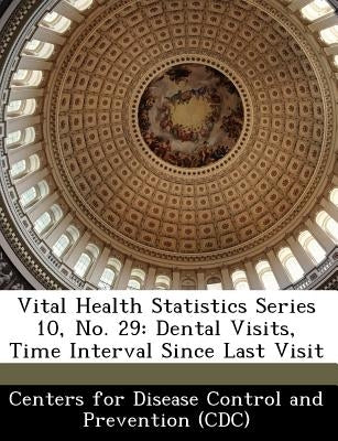 Vital Health Statistics Series 10, No. 29: Dental Visits, Time Interval Since Last Visit by Centers for Disease Control and Preventi