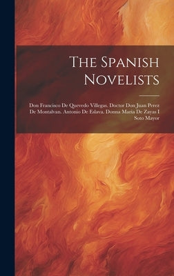 The Spanish Novelists: Don Francisco De Quevedo Villegas. Doctor Don Juan Perez De Montalvan. Antonio De Eslava. Donna Maria De Zayas I Soto by Anonymous