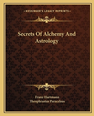 Secrets Of Alchemy And Astrology by Hartmann, Franz