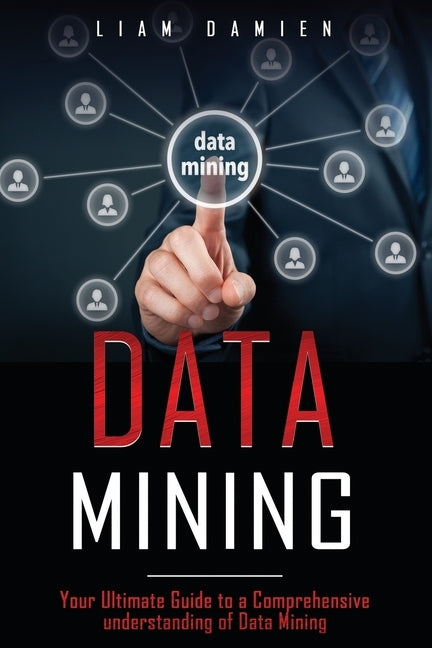 Data Mining: Your Ultimate Guide to a Comprehensive Understanding of Data Mining by Damien, Liam