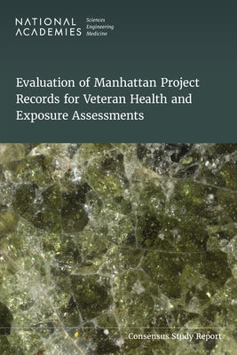 Evaluation of Manhattan Project Records for Veteran Health and Exposure Assessments by National Academies of Sciences Engineeri