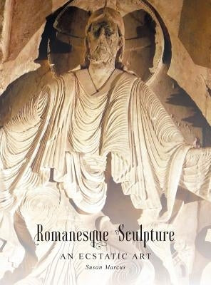 Romanesque Sculpture An Ecstatic Art by Marcus, Susan