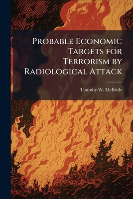 Probable Economic Targets for Terrorism by Radiological Attack by McBride, Timothy W.