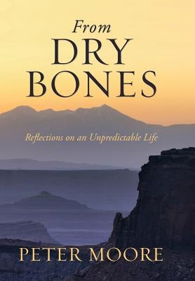 From Dry Bones: Reflections on an Unpredictable Life by Moore, Peter