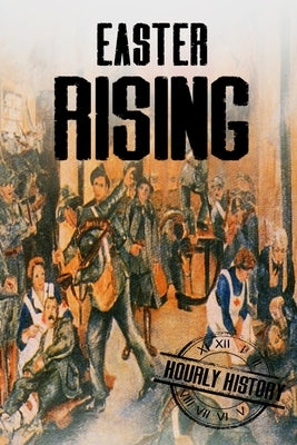 Easter Rising: A History From Beginning to End by History, Hourly