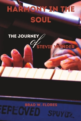 Harmony in the Soul: The Journey of Stevie Wonder by Flores, Brad W.