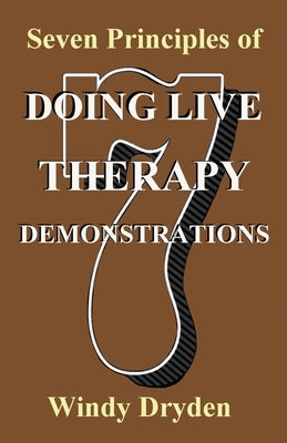 Seven Principles of Doing Live Therapy Demonstrations by Dryden, Windy