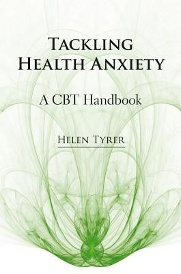Tackling Health Anxiety: A CBT Handbook by Tyrer, Helen