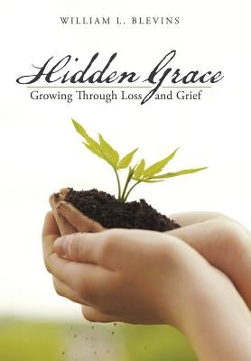 Hidden Grace: Growing Through Loss and Grief by Blevins, William L.