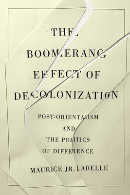 The Boomerang Effect of Decolonization: Post-Orientalism and the Politics of Difference by LaBelle, Maurice Jr.