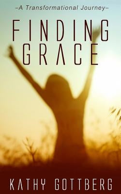 Finding Grace: A Transformational Journey by Gottberg, Kathy