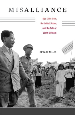 Misalliance: Ngo Dinh Diem, the United States, and the Fate of South Vietnam by Miller, Edward
