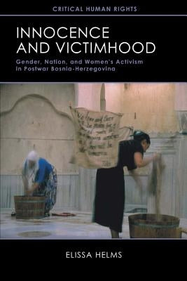 Innocence and Victimhood: Gender, Nation, and Womenas Activism in Postwar Bosnia-Herzegovina by Helms, Elissa